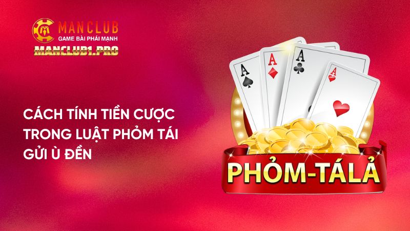 Cách tính tiền cược trong Phỏm tái gửi ù đền